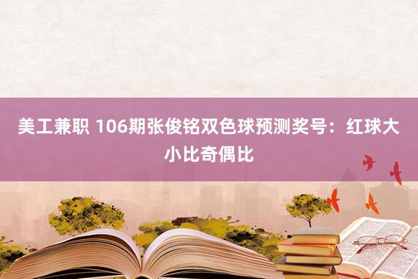 美工兼职 106期张俊铭双色球预测奖号：红球大小比奇偶比